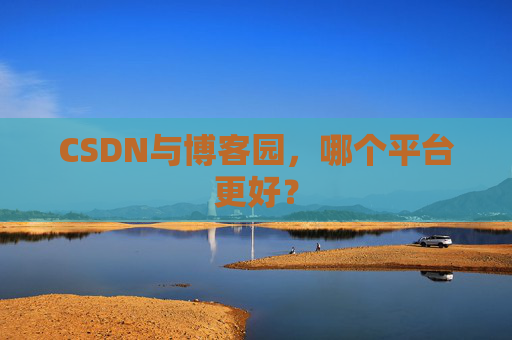 CSDN与博客园，哪个平台更好？