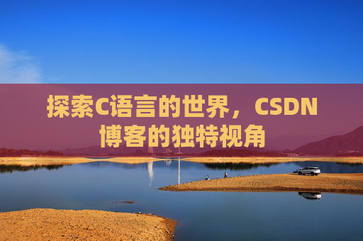 探索C语言的世界，CSDN博客的独特视角